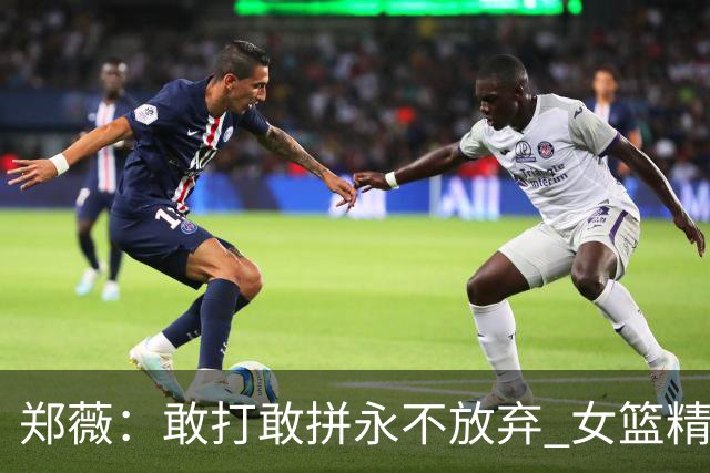 郑薇：敢打敢拼永不放弃 女篮精神一直在传承